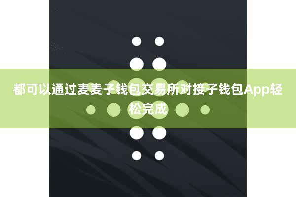 都可以通过麦麦子钱包交易所对接子钱包App轻松完成