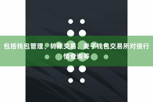 包括钱包管理、转账交易、麦子钱包交易所对接行情查询等