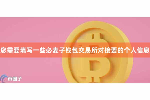 您需要填写一些必麦子钱包交易所对接要的个人信息