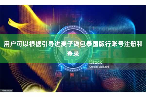 用户可以根据引导进麦子钱包泰国版行账号注册和登录