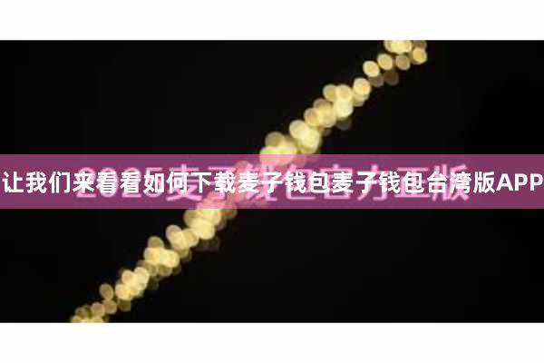 让我们来看看如何下载麦子钱包麦子钱包台湾版APP