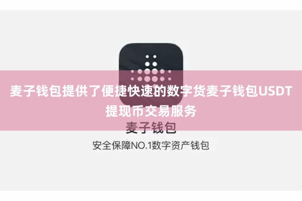麦子钱包提供了便捷快速的数字货麦子钱包USDT提现币交易服务