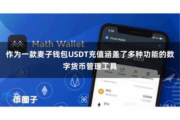 作为一款麦子钱包USDT充值涵盖了多种功能的数字货币管理工具