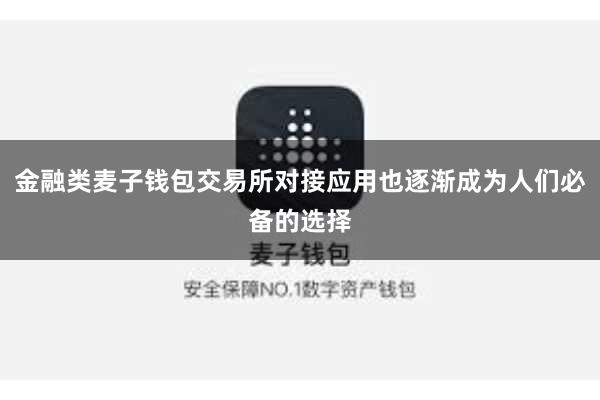 金融类麦子钱包交易所对接应用也逐渐成为人们必备的选择