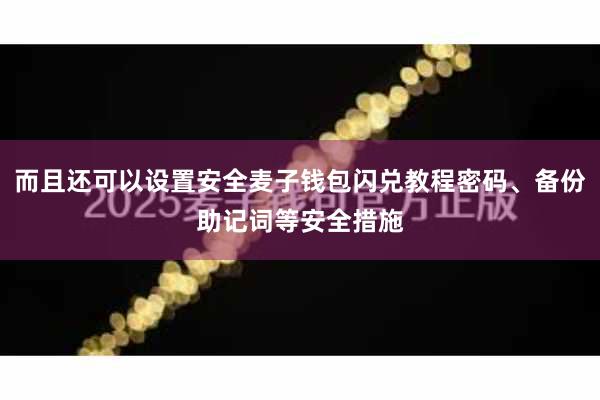 而且还可以设置安全麦子钱包闪兑教程密码、备份助记词等安全措施