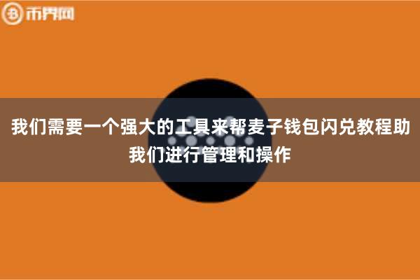 我们需要一个强大的工具来帮麦子钱包闪兑教程助我们进行管理和操作