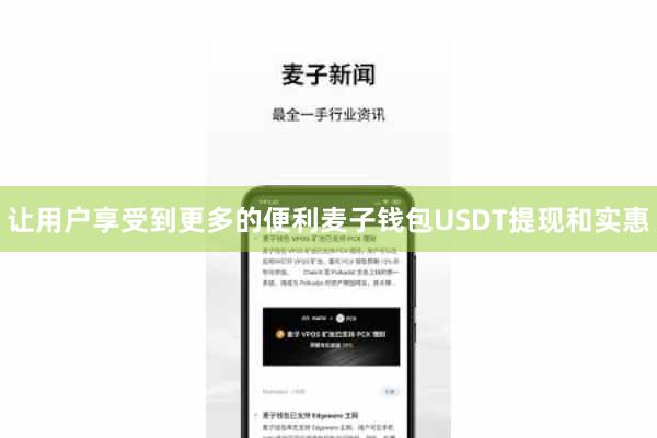 让用户享受到更多的便利麦子钱包USDT提现和实惠