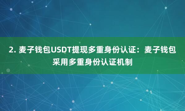 2. 麦子钱包USDT提现多重身份认证：麦子钱包采用多重身份认证机制