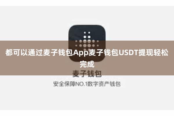 都可以通过麦子钱包App麦子钱包USDT提现轻松完成