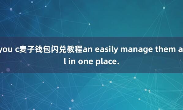 you c麦子钱包闪兑教程an easily manage them all in one place.