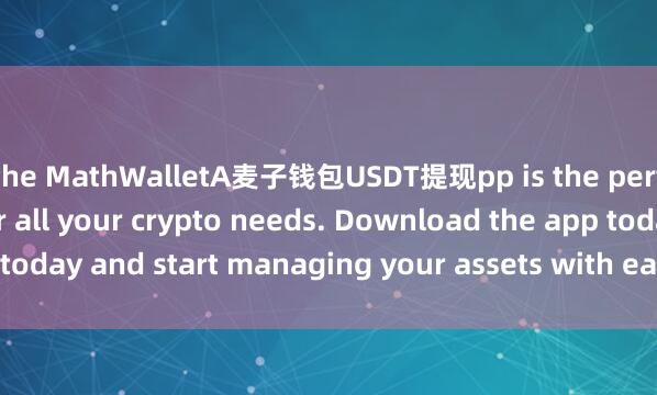the MathWalletA麦子钱包USDT提现pp is the perfect companion for all your crypto needs. Download the app today and start managing your assets with ease and convenience.